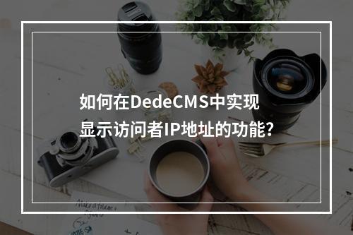 如何在DedeCMS中实现显示访问者IP地址的功能?
