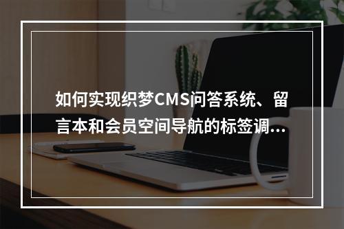 如何实现织梦CMS问答系统、留言本和会员空间导航的标签调用功能?