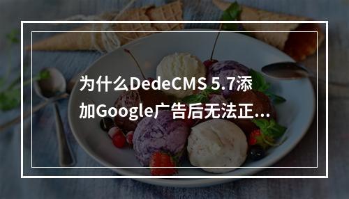 为什么DedeCMS 5.7添加Google广告后无法正常显示?