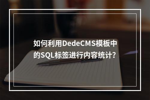 如何利用DedeCMS模板中的SQL标签进行内容统计?