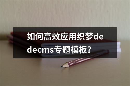 如何高效应用织梦dedecms专题模板?