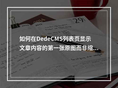 如何在DedeCMS列表页显示文章内容的第一张原图而非缩略图?