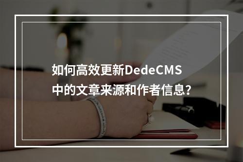如何高效更新DedeCMS中的文章来源和作者信息?