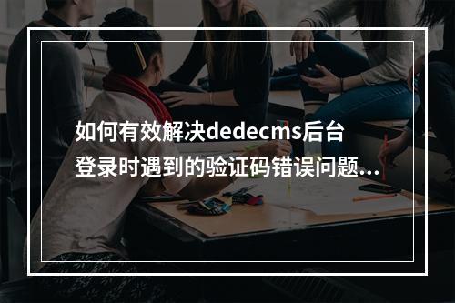 如何有效解决dedecms后台登录时遇到的验证码错误问题?