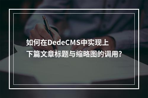 如何在DedeCMS中实现上下篇文章标题与缩略图的调用?