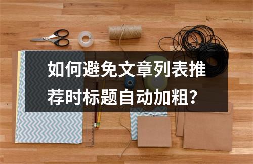 如何避免文章列表推荐时标题自动加粗?