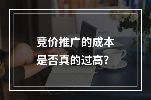 竞价推广的成本是否真的过高?