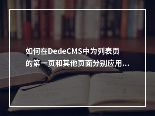 如何在DedeCMS中为列表页的第一页和其他页面分别应用不同的模板?
