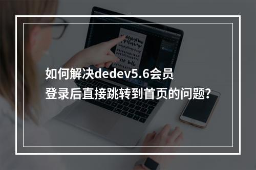 如何解决dedev5.6会员登录后直接跳转到首页的问题?