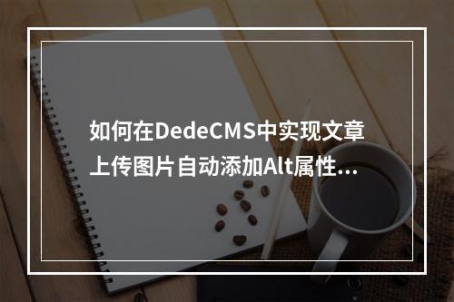 如何在DedeCMS中实现文章上传图片自动添加Alt属性?