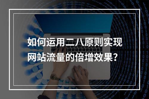 如何运用二八原则实现网站流量的倍增效果?