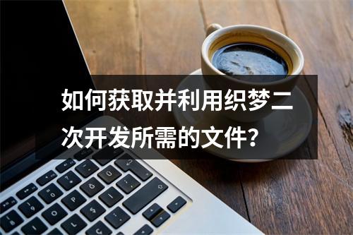 如何获取并利用织梦二次开发所需的文件?