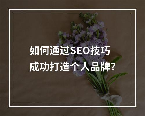 如何通过SEO技巧成功打造个人品牌?