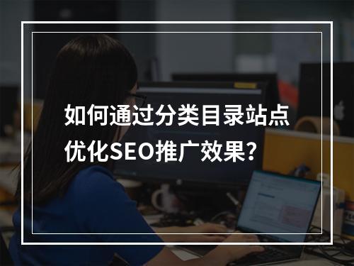 如何通过分类目录站点优化SEO推广效果?