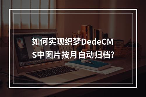 如何实现织梦DedeCMS中图片按月自动归档?