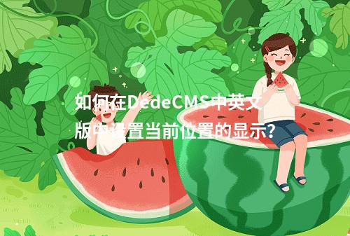 如何在DedeCMS中英文版中设置当前位置的显示?