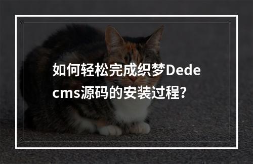 如何轻松完成织梦Dedecms源码的安装过程?