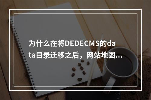 为什么在将DEDECMS的data目录迁移之后,网站地图无法打开和更新?