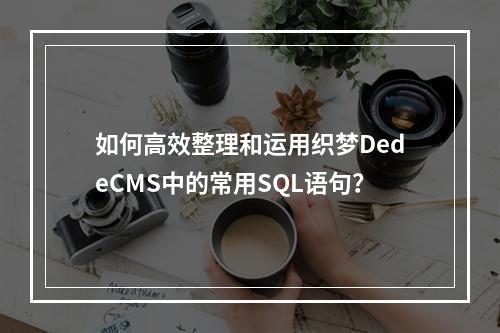 如何高效整理和运用织梦DedeCMS中的常用SQL语句?