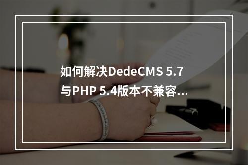 如何解决DedeCMS 5.7与PHP 5.4版本不兼容的问题?