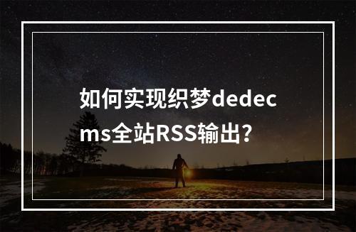 如何实现织梦dedecms全站RSS输出?