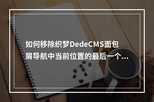 如何移除织梦DedeCMS面包屑导航中当前位置的最后一个符号?