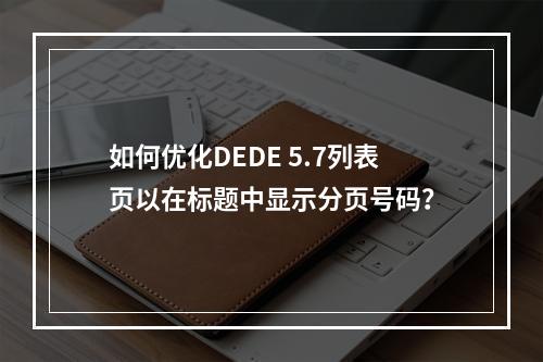 如何优化DEDE 5.7列表页以在标题中显示分页号码?