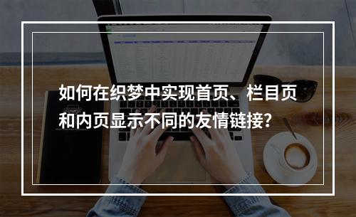 如何在织梦中实现首页、栏目页和内页显示不同的友情链接?