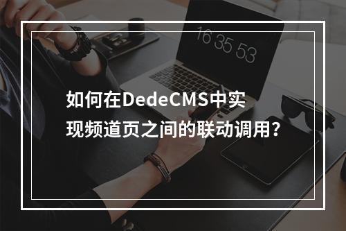 如何在DedeCMS中实现频道页之间的联动调用?
