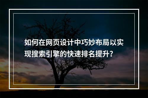 如何在网页设计中巧妙布局以实现搜索引擎的快速排名提升?
