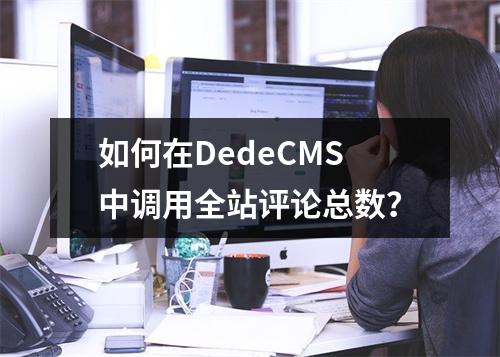 如何在DedeCMS中调用全站评论总数?