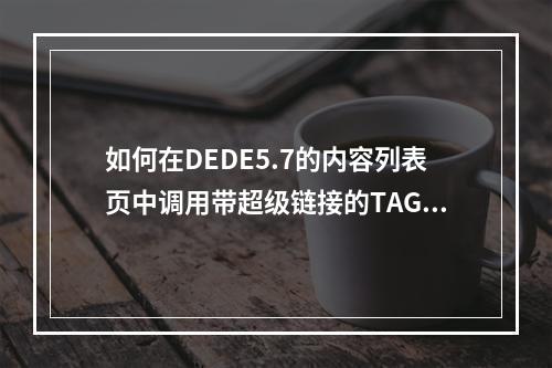 如何在DEDE5.7的内容列表页中调用带超级链接的TAG标签?