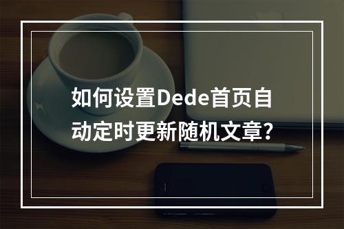 如何设置Dede首页自动定时更新随机文章?