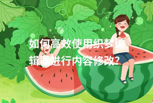 如何高效使用织梦编辑器进行内容修改?