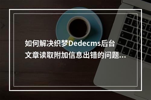 如何解决织梦Dedecms后台文章读取附加信息出错的问题?