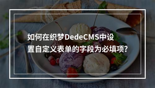 如何在织梦DedeCMS中设置自定义表单的字段为必填项?