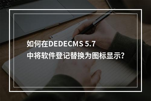如何在DEDECMS 5.7中将软件登记替换为图标显示?