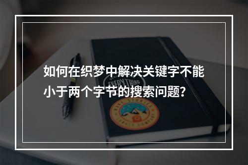 如何在织梦中解决关键字不能小于两个字节的搜索问题?