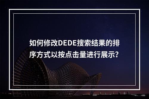 如何修改DEDE搜索结果的排序方式以按点击量进行展示?