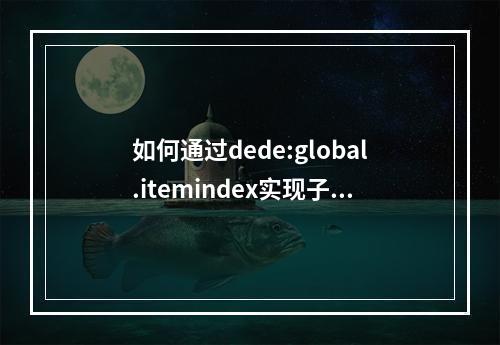 如何通过dede:global.itemindex实现子栏目的自动排序?