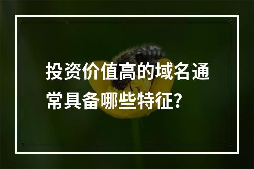投资价值高的域名通常具备哪些特征?