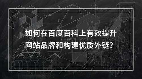 如何在百度百科上有效提升网站品牌和构建优质外链?