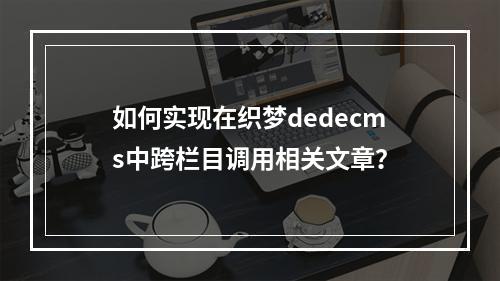 如何实现在织梦dedecms中跨栏目调用相关文章?