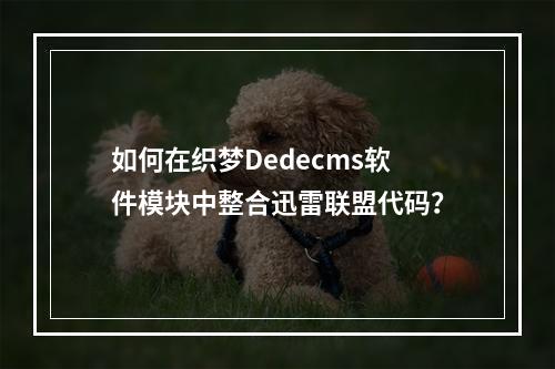 如何在织梦Dedecms软件模块中整合迅雷联盟代码?