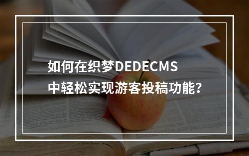 如何在织梦DEDECMS中轻松实现游客投稿功能?