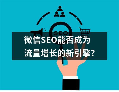 微信SEO能否成为流量增长的新引擎?