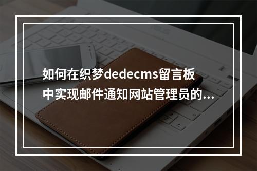如何在织梦dedecms留言板中实现邮件通知网站管理员的功能?