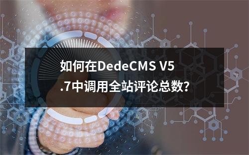 如何在DedeCMS V5.7中调用全站评论总数?