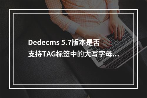Dedecms 5.7版本是否支持TAG标签中的大写字母?