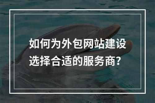 如何为外包网站建设选择合适的服务商?